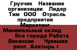 Грузчик › Название организации ­ Лидер Тим, ООО › Отрасль предприятия ­ Маркетинг › Минимальный оклад ­ 25 700 - Все города Работа » Вакансии   . Чувашия респ.,Алатырь г.